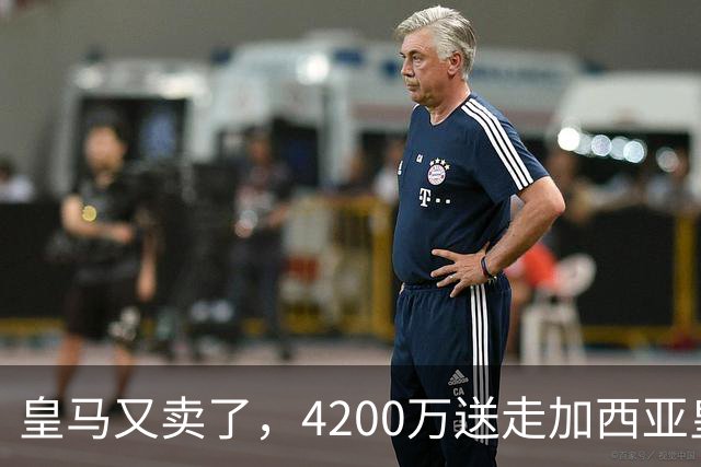 皇马又卖了，4200万送走加西亚皇马又卖人了